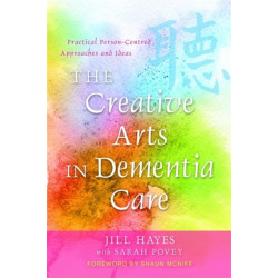 The Creative Arts in Dementia Care: Practical Person-Centred Approaches and Ideas