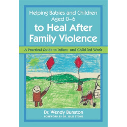 Helping Babies and Children Aged 0-6 to Heal After Family Violence: A Practical Guide to Infant- and Child-Led Work