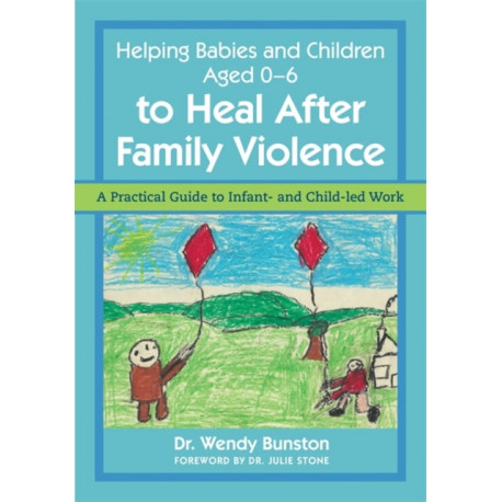 Helping Babies and Children Aged 0-6 to Heal After Family Violence: A Practical Guide to Infant- and Child-Led Work
