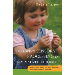 Improving Sensory Processing in Traumatized Children: Practical Ideas to Help Your Child's Movement, Coordination and Body Awareness