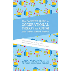 The Parent's Guide to Occupational Therapy for Autism and Other Special Needs: Practical Strategies for Motor Skills, Sensory Integration, Toilet Training, and More