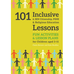 101 Inclusive and SEN Citizenship, PSHE and Religious Education Lessons: Fun Activities and Lesson Plans for Children Aged 3 – 11