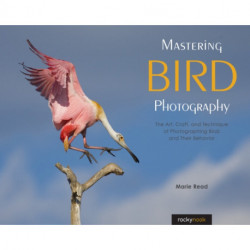 Mastering Bird Photography: The Art, Craft, and Technique of Photographing Birds and Their Behavior