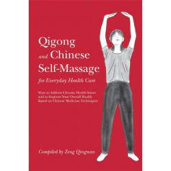 Qigong and Chinese Self-Massage for Everyday Health Care: Ways to Address Chronic Health Issues and to Improve Your Overall Health Based on Chinese Medicine Techniques