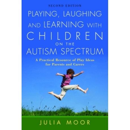 Playing, Laughing and Learning with Children on the Autism Spectrum: A Practical Resource of Play Ideas for Parents and Carers