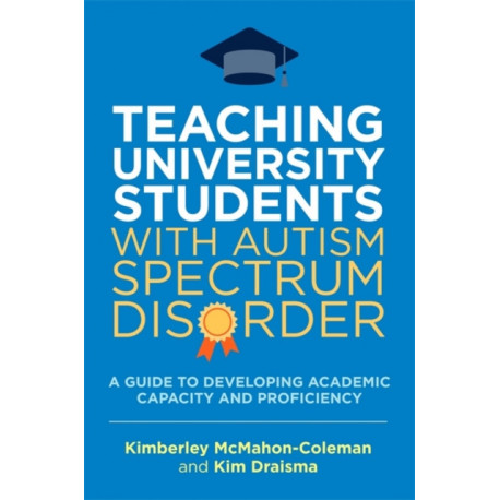 Teaching University Students with Autism Spectrum Disorder: A Guide to Developing Academic Capacity and Proficiency