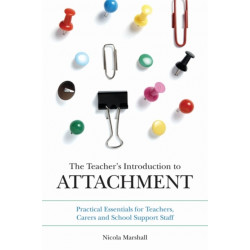 The Teacher's Introduction to Attachment: Practical Essentials for Teachers, Carers and School Support Staff