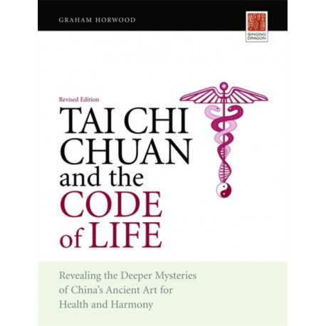Tai Chi Chuan and the Code of Life: Revealing the Deeper Mysteries of China's Ancient Art for Health and Harmony (Revised Edition)