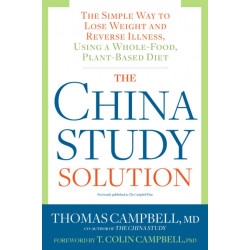 The China Study Solution: The Simple Way to Lose Weight and Reverse Illness, Using a Whole-Food, Plant-Based Diet