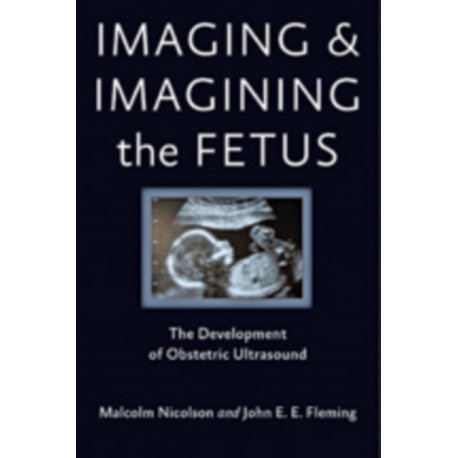 Imaging and Imagining the Fetus: The Development of Obstetric Ultrasound