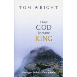 How God Became King: Getting To The Heart Of The Gospels