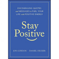 Stay Positive: Encouraging Quotes and Messages to Fuel Your Life with Positive Energy