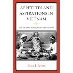 Appetites and Aspirations in Vietnam: Food and Drink in the Long Nineteenth Century