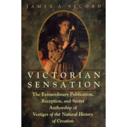 Victorian Sensation: The Extraordinary Publication, Reception, and Secret Authorship of Vestiges of the Natural History of Creation