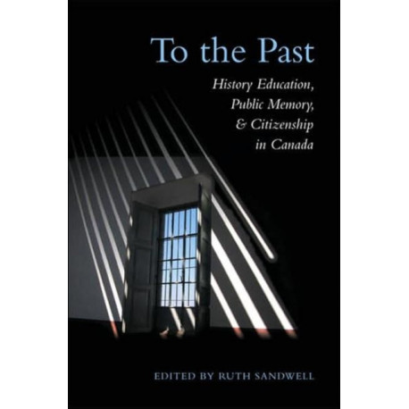 To the Past: History Education, Public Memory, and Citizenship in Canada