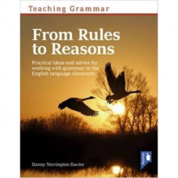 Teaching Grammar from Rules to Reasons: Practical Ideas and Advice for Working with Grammar in the Classroom