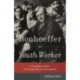 Bonhoeffer as Youth Worker – A Theological Vision for Discipleship and Life Together: A Theological Vision for Discipleship and Life Together