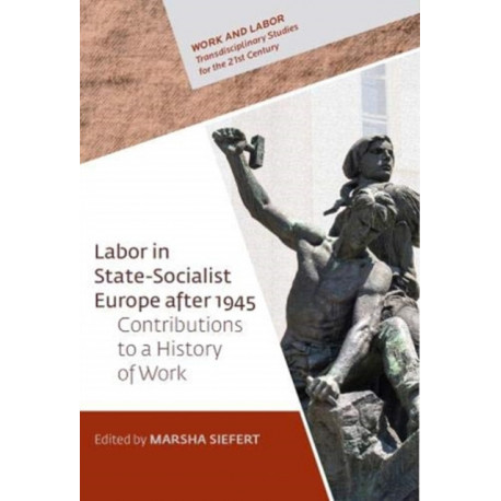 Labor in State-Socialist Europe, 1945-1989: Contributions to a History of Work