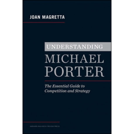 Understanding Michael Porter: The Essential Guide to Competition and Strategy