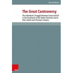 The Great Controversy: The Individuals Struggle Between Good and Evil in the Testaments of the Twelve Patriarchs and in their Jewish and Christian Contexts