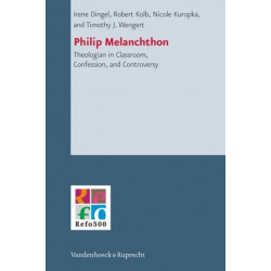 Philip Melanchthon: Theologian in Classroom, Confession, and Controversy