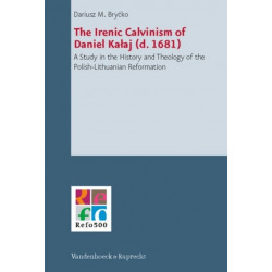 The Ironic Calvinism of Daniel Kalaj (d. 1681): A Study in the History and Theology of the Polish-Lithuanian Reformation