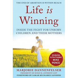 Life Is Winning: Inside the Fight for Unborn Children and Their Mothers, with an Introduction by Vice President Mike Pence & a Foreword by Sarah Huckabee Sanders