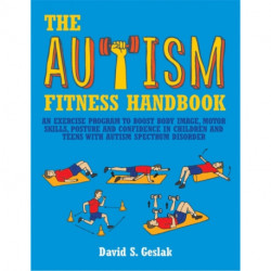 The Autism Fitness Handbook: An Exercise Program to Boost Body Image, Motor Skills, Posture and Confidence in Children and Teens with Autism Spectrum Disorder
