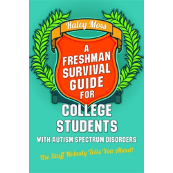 A Freshman Survival Guide for College Students with Autism Spectrum Disorders: The Stuff Nobody Tells You About!