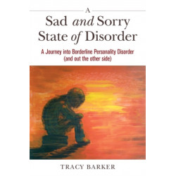 A Sad and Sorry State of Disorder: A Journey into Borderline Personality Disorder (and out the other side)