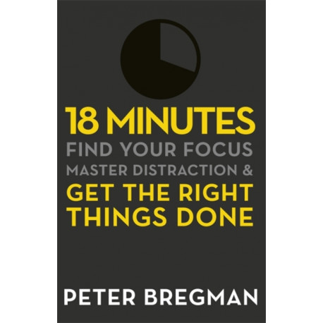 18 Minutes: Find Your Focus, Master Distraction and Get the Right Things Done