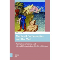 Medieval Communities and the Mad: Narratives of Crime and Mental Illness in Late Medieval France
