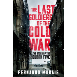 The Last Soldiers of the Cold War: The Story of the Cuban Five