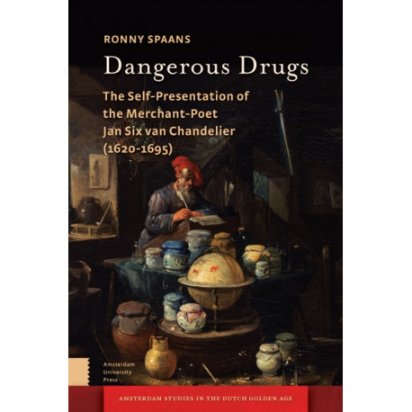 Dangerous Drugs: The Self-Presentation of the Merchant-Poet Joannes Six van Chandelier (1620-1695)