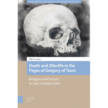 Death and Afterlife in the Pages of Gregory of Tours: Religion and Society in Late Antique Gaul