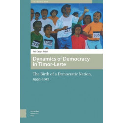 Dynamics of Democracy in Timor-Leste: The Birth of a Democratic Nation, 1999-2012