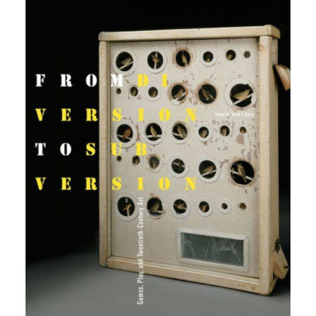 From Diversion to Subversion: Games, Play, and Twentieth-Century Art