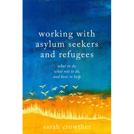 Working with Asylum Seekers and Refugees: What to Do, What Not to Do, and How to Help