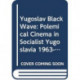 Yugoslav Black Wave: Polemical Cinema from 1963–72 in the Socialist Federal Republic of Yugoslavia
