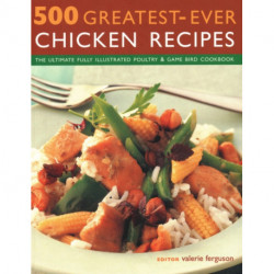 500 Greatest-Ever Chicken Recipes: The ultimate fully-illustrated poultry & game bird cookbook