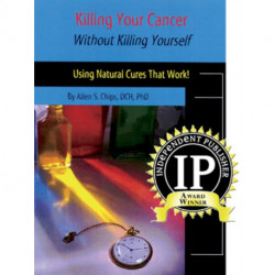 Killing Your Cancer without Killing Yourself: Using Natural Cures That Work!