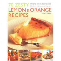 70 Zesty Lemon & Orange Recipes: Making the most of deliciously tangy citrus fruits in your cooking, shown in 250 vibrant step-by-step photographs