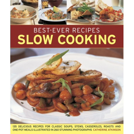 Best-Ever Recipes Slow Cooking: 135 Delicious Recipes for Classic Soups, Stews, Casseroles, Roasts and One-pot Meals Illustrated in 260 Stunning Photographs