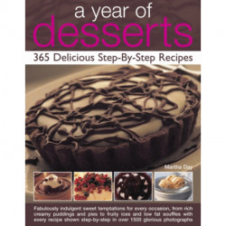 A Year of Desserts: 365 Delicious Step-by-Step Recipes: Fabulously Indulgent Sweet Temptations for Every Occasion, from Rich Creamy Puddings and Pies to Fruity Ices and Low-Fat Souffles, with Every Recipe Shown Step-by-Step in Over 1500 Glorious Photograp