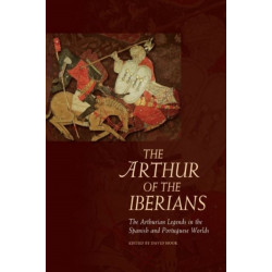 The Arthur of the Iberians: The Arthurian Legends in the Spanish and Portuguese Worlds