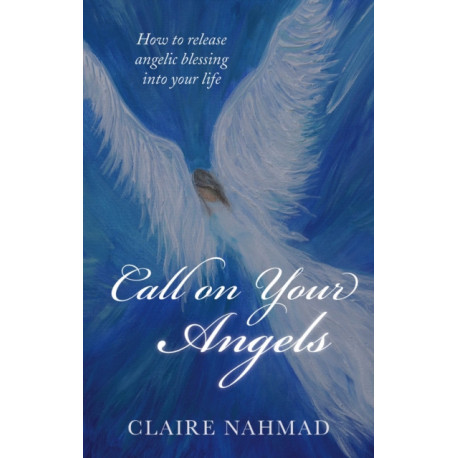 Call on Your Angels: How to Release Angelic Blessings into Your Life
