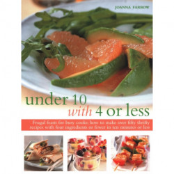 Under Ten with 4 or Less: Frugal feasts for busy cooks: how to make fifty thrifty recipes with four ingredients or fewer in ten minutes or less