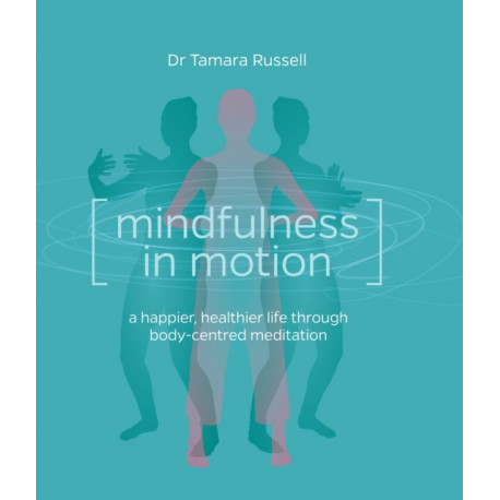 Mindfulness in Motion: A new approach to a happier, healthier life through body-centred meditation