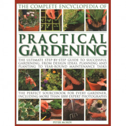 Practical Gardening, The Complete Encyclopedia of: The ultimate step-by-step guide to successful gardening, from design ideas, planning and planting to year-round maintenance tasks- the perfect sourcebook for every gardener including more than 1000 expert