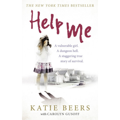 Help Me: A Vulnerable Girl. A Dungeon Hell. A Staggering True Story of Survival